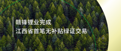 提升綠電占比，贛鋒鋰業(yè)完成江西省內(nèi)首筆無補(bǔ)貼綠證交易