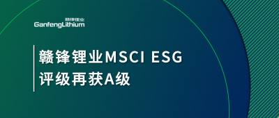 贛鋒鋰業(yè)MSCI ESG評(píng)級(jí)再獲A級(jí)，多項(xiàng)關(guān)鍵指標(biāo)表現(xiàn)突出