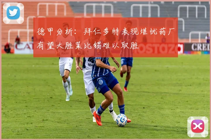 德甲分析：拜仁多特表现堪忧药厂有望大胜莱比锡难以取胜
