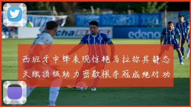 西班牙中锋表现惊艳马拉称其静态天赋顶级助力密歇根夺冠成绝对功臣